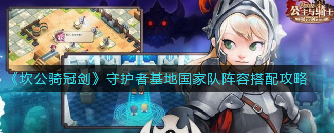 坎公骑冠剑守护者基地国家队阵容怎么搭配？坎公骑冠剑守护者基地国家队阵容搭配推荐