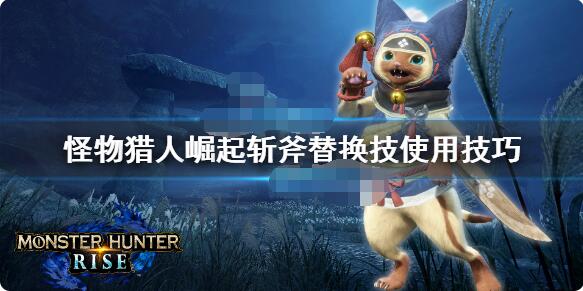 怪物猎人崛起斩斧替换技怎么选?怪物猎人崛起斩斧替换技选择推荐