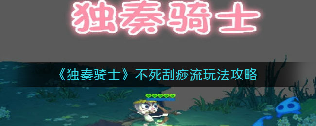 独奏骑士不死刮痧流怎么玩？独奏骑士不死刮痧流玩法分享