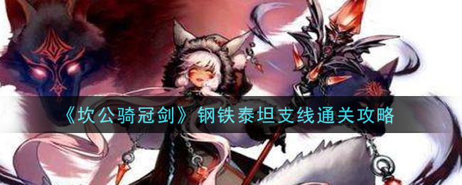 坎公骑冠剑钢铁泰坦支线怎么过？坎公骑冠剑钢铁泰坦支线通关攻略