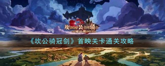 坎公骑冠剑首映关卡怎么过？坎公骑冠剑首映关卡通关流程