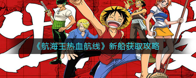 航海王热血航线新船获取方法 航海王热血航线新船怎么获取?