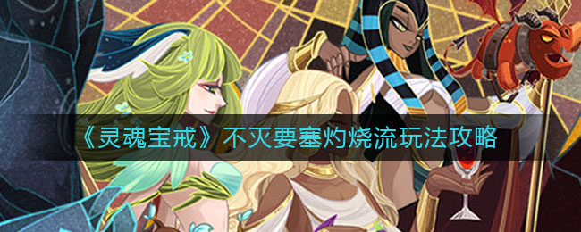 灵魂宝戒不灭要塞灼烧流怎么玩?灵魂宝戒不灭要塞灼烧流玩法分享