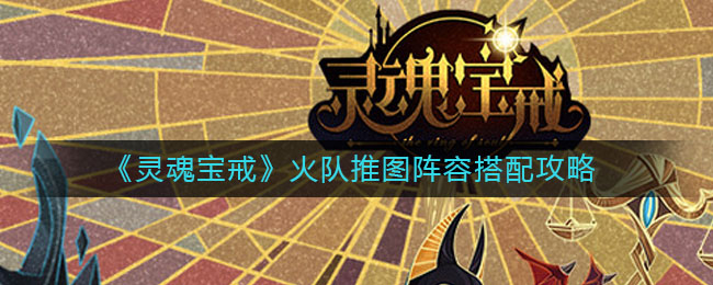 灵魂宝戒火队推图阵容怎么搭配?灵魂宝戒火队推图阵容搭配推荐