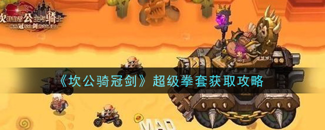 坎公骑冠剑超级拳套怎么得？坎公骑冠剑超级拳套获取方法