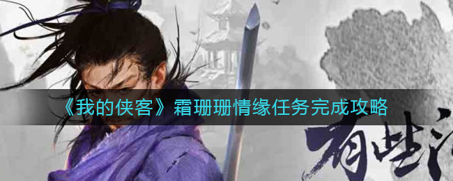 我的侠客霜珊珊情缘任务怎么做？我的侠客霜珊珊情缘任务完成攻略