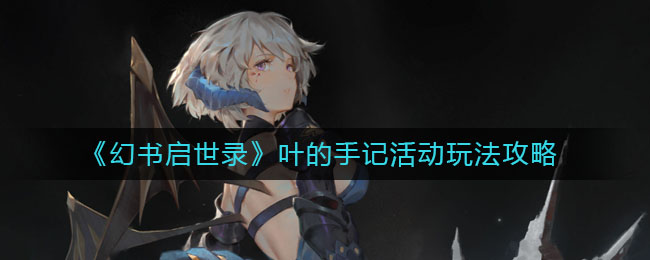 幻书启世录叶的手记活动怎么玩？幻书启世录叶的手记活动玩法介绍