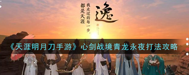 天涯明月刀手游心剑战境青龙永夜介绍 天涯明月刀手游心剑战境青龙永夜主题攻略