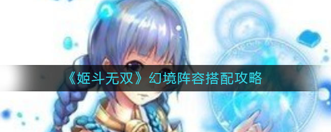 姬斗无双幻境阵容怎么搭配？姬斗无双幻境阵容搭配推荐