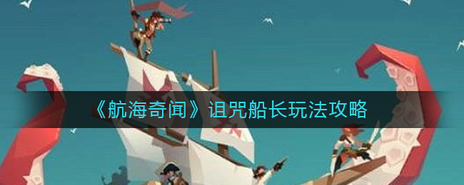 航海奇闻诅咒船长怎么玩？航海奇闻诅咒船长玩法分享