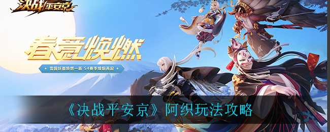 决战平安京阿织怎么玩？决战平安京阿织连招玩法