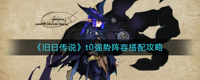 旧日传说t0阵容怎么搭配？旧日传说t0强势阵容搭配推荐