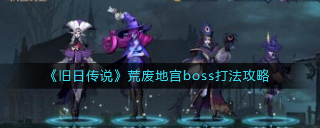 旧日传说荒废地宫boss怎么打？旧日传说荒废地宫boss打法分享