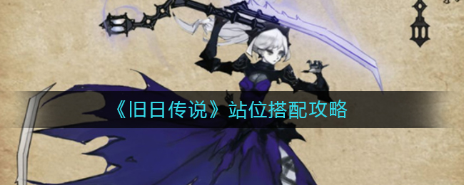 旧日传说站位怎么搭配？旧日传说站位搭配推荐