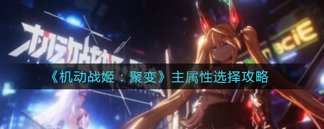 机动战姬聚变主属性怎么选？机动战姬聚变主属性选择推荐