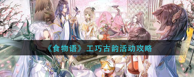 食物语工巧古韵活动怎么玩？食物语工巧古韵活动介绍