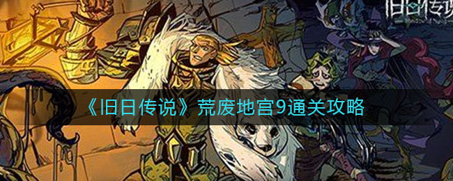 旧日传说荒废地宫9如何通关？旧日传说荒废地宫9通关攻略