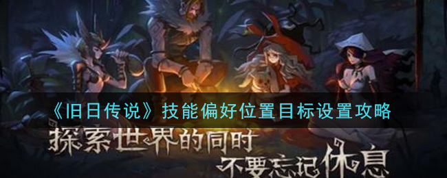 旧日传说技能偏好位置目标怎么设置？旧日传说技能偏好位置目标设置攻略