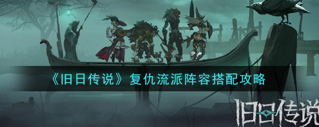 旧日传说复仇流派阵容怎么搭？旧日传说复仇流派阵容搭配推荐