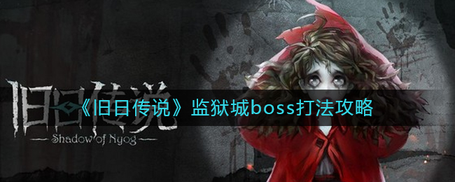 旧日传说监狱城boss怎么打？旧日传说监狱boss打法攻略