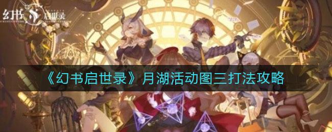 幻书启世录月湖活动图三怎么打？幻书启世录月湖活动图三打法攻略