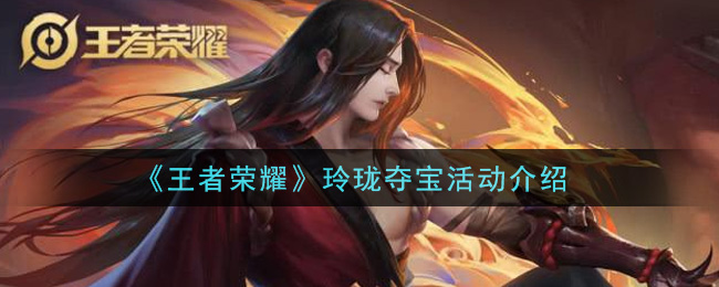 王者荣耀玲珑夺宝活动怎么玩？王者荣耀玲珑夺宝活动详情