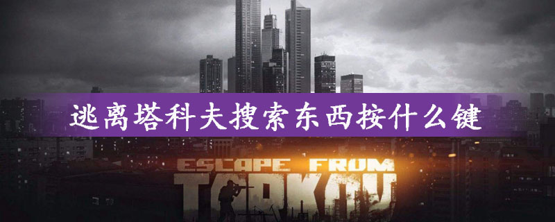 逃离塔科夫搜索东西按键是什么？逃离塔科夫快捷键介绍