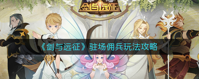 剑与远征驻场佣兵怎么玩？剑与远征驻场佣兵玩法攻略