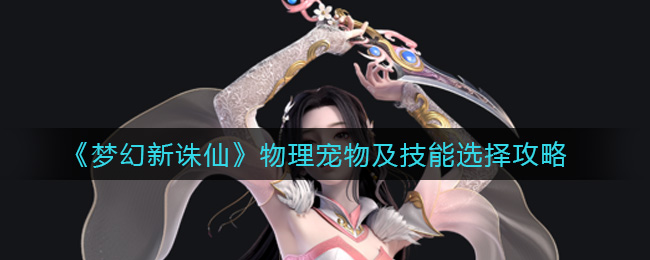 梦幻新诛仙物理宠物选什么？梦幻新诛仙物理宠物选择推荐