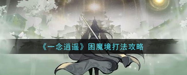 一念逍遥困魔境怎么打？一念逍遥困魔境打法分析