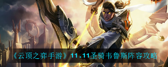 云顶之弈11.11圣骑韦鲁斯阵容怎么搭配？云顶之弈11.11圣骑韦鲁斯阵容搭配推荐