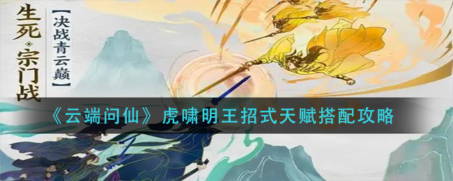 云端问仙虎啸明王招式天赋怎么搭配？云端问仙虎啸明王招式天赋搭配推荐