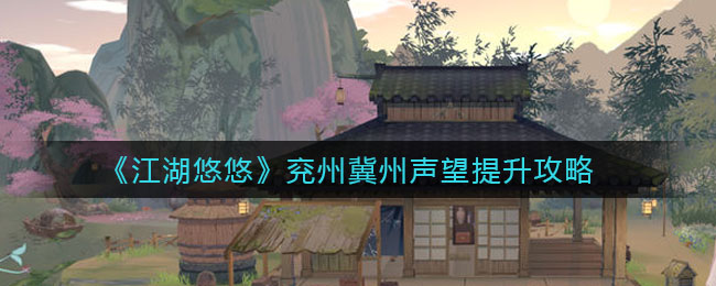 江湖悠悠兖州冀州声望怎么提升？江湖悠悠兖州冀州声望提升方法