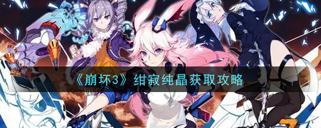 崩坏3绀寂纯晶怎么得？崩坏3绀寂纯晶获取方法