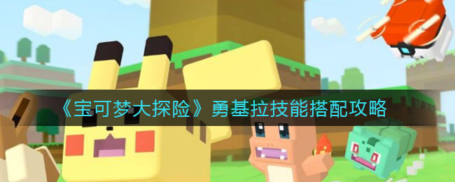 宝可梦大探险勇基拉技能怎么搭配?宝可梦大探险勇基拉技能搭配推荐