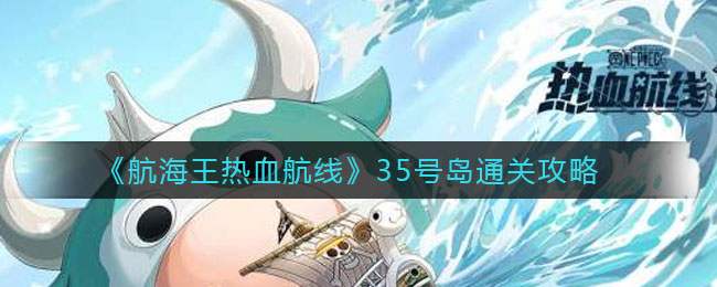 航海王热血航线35号岛怎么过？航海王热血航线35号岛通关方法