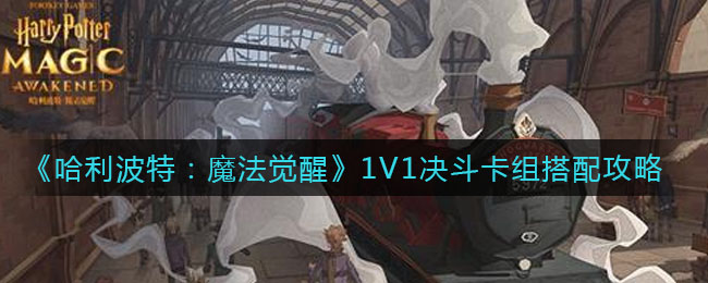 哈利波特魔法觉醒1V1决斗卡组怎么搭配？哈利波特魔法觉醒1V1决斗卡组搭配推荐