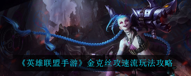 英雄联盟手游金克丝攻速流怎么玩？英雄联盟手游金克丝攻速流玩法说明