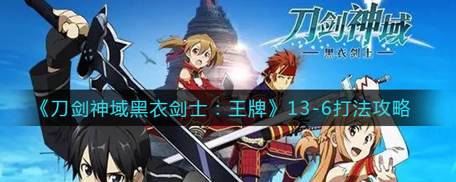 刀剑神域黑衣剑士王牌13-6怎么打？刀剑神域黑衣剑士王牌13-6打法说明