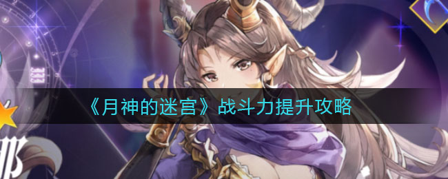 月神的迷宫战斗力怎么提升？月神的迷宫战斗力提升方法