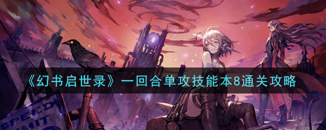 幻书启世录一回合单攻技能本8怎么过？幻书启世录一回合单攻技能本8通关方法