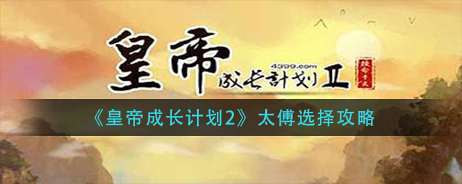 皇帝成长计划2太傅怎么选择？皇帝成长计划2太傅选择推荐