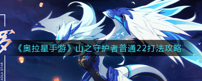 奥拉星手游山之守护者普通22怎么打？奥拉星手游山之守护者普通22打法介绍