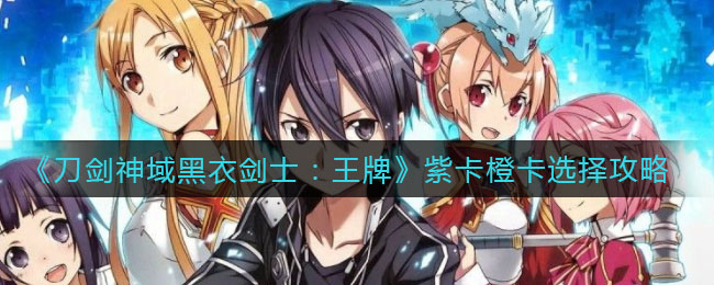 刀剑神域黑衣剑士王牌紫卡橙卡怎么选？刀剑神域黑衣剑士王牌紫卡橙卡选择推荐