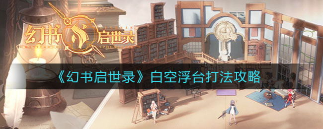 幻书启世录白空浮台怎么打？幻书启世录白空浮台打法介绍