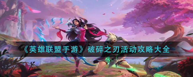 英雄联盟手游破碎之刃活动怎么玩？英雄联盟手游破碎之刃活动详情