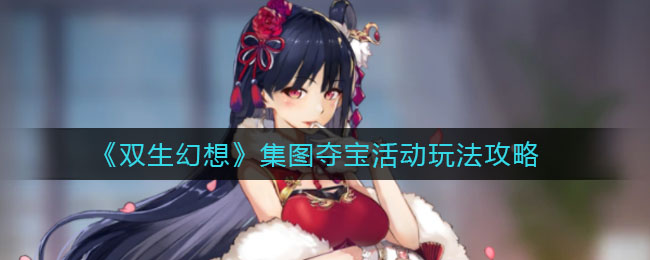 双生幻想集图夺宝活动怎么玩？双生幻想集图夺宝活动玩法