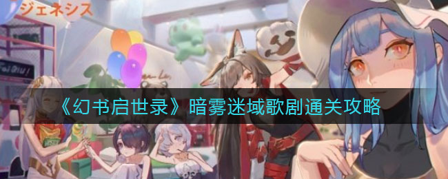 幻书启世录暗雾迷域歌剧怎么过？幻书启世录暗雾迷域歌剧通关流程