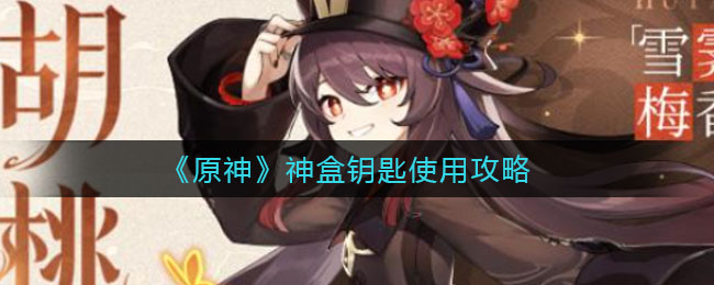 原神神盒钥匙怎么使用？原神神盒钥匙使用方法