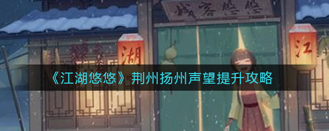 江湖悠悠荆州扬州声望怎么提升？江湖悠悠荆州扬州声望提升方法